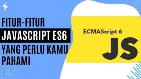 Fitur-Fitur JavaScript ES6 yang Perlu Kamu Pahami